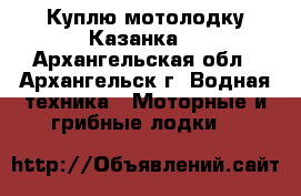 Куплю мотолодку Казанка. - Архангельская обл., Архангельск г. Водная техника » Моторные и грибные лодки   